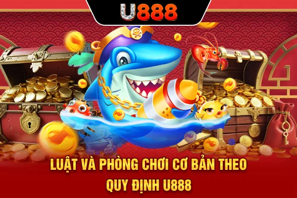 Luật và phòng chơi cơ bản theo quy định U888 
